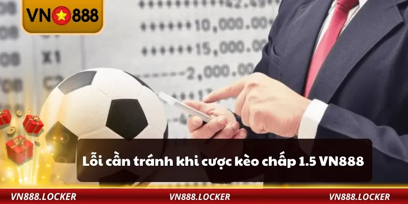 Kèo Chấp 1.5 VN888 – Cách Hiểu Và Bắt Kèo Thắng Lớn 4 Lỗi cần tránh khi cược kèo chấp 1.5 VN888
