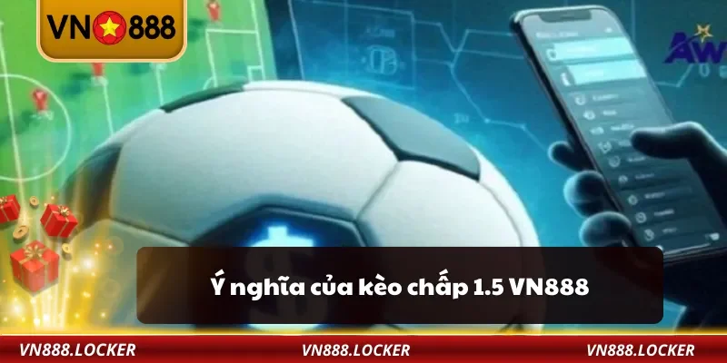 Kèo Chấp 1.5 VN888 – Cách Hiểu Và Bắt Kèo Thắng Lớn 2 Ý nghĩa của kèo chấp 1.5 VN888